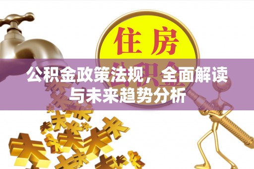 永胜公积金政策法规，全面解读与未来趋势分析