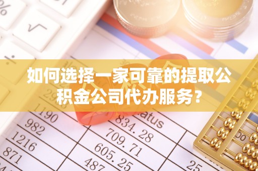永胜如何选择一家可靠的提取公积金公司代办服务？