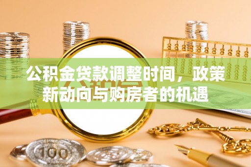 永胜公积金贷款调整时间，政策新动向与购房者的机遇