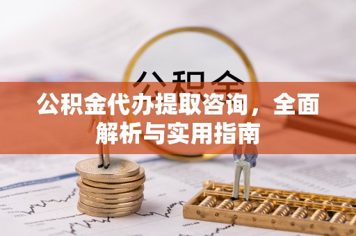 永胜公积金代办提取咨询，全面解析与实用指南