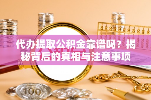 永胜代办提取公积金靠谱吗？揭秘背后的真相与注意事项