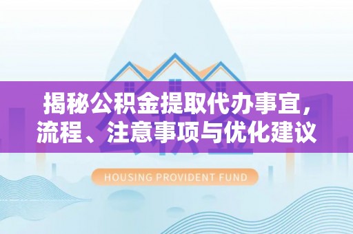永胜揭秘公积金提取代办事宜，流程、注意事项与优化建议