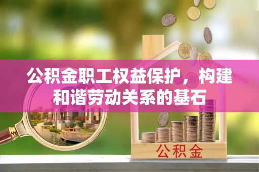 永胜公积金职工权益保护，构建和谐劳动关系的基石