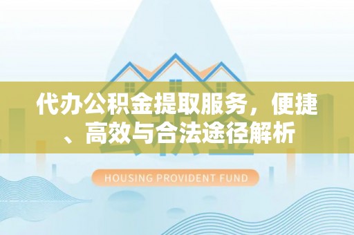 永胜代办公积金提取服务，便捷、高效与合法途径解析