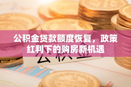 永胜公积金贷款额度恢复，政策红利下的购房新机遇