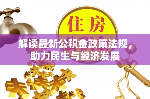 永胜解读最新公积金政策法规，助力民生与经济发展