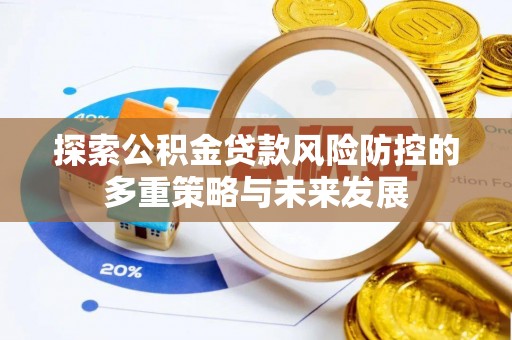 永胜探索公积金贷款风险防控的多重策略与未来发展