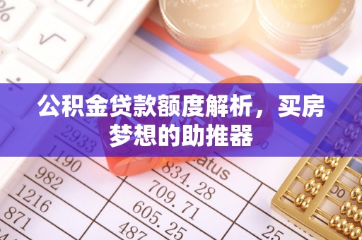 永胜公积金贷款额度解析，买房梦想的助推器