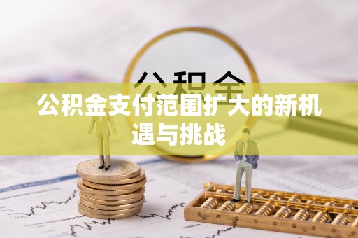 永胜公积金支付范围扩大的新机遇与挑战