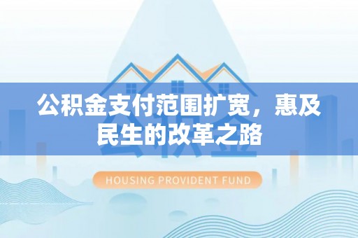 永胜公积金支付范围扩宽，惠及民生的改革之路