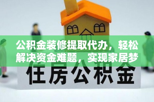 永胜公积金装修提取代办，轻松解决资金难题，实现家居梦想