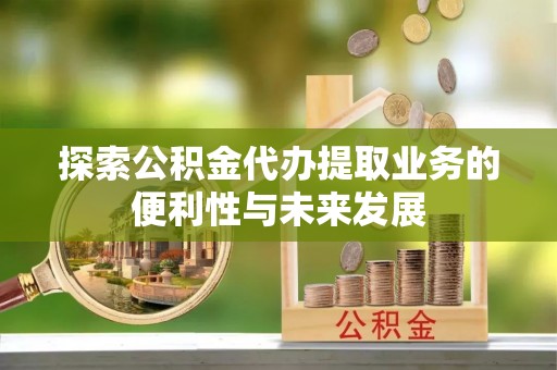 永胜探索公积金代办提取业务的便利性与未来发展