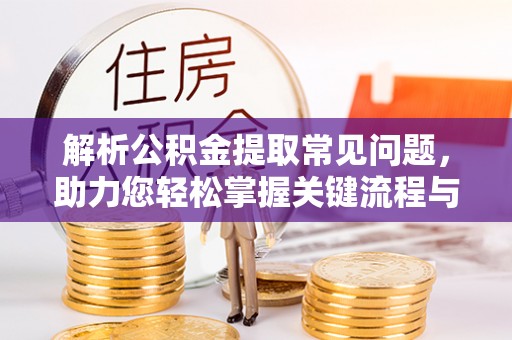永胜解析公积金提取常见问题，助力您轻松掌握关键流程与技巧