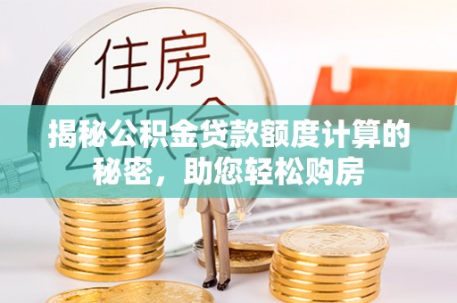永胜揭秘公积金贷款额度计算的秘密，助您轻松购房
