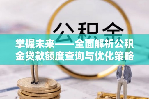 永胜掌握未来——全面解析公积金贷款额度查询与优化策略