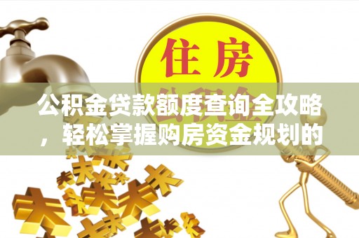 永胜公积金贷款额度查询全攻略，轻松掌握购房资金规划的关键