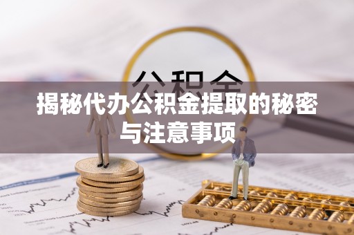 永胜揭秘代办公积金提取的秘密与注意事项