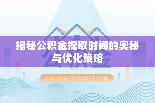 永胜揭秘公积金提取时间的奥秘与优化策略