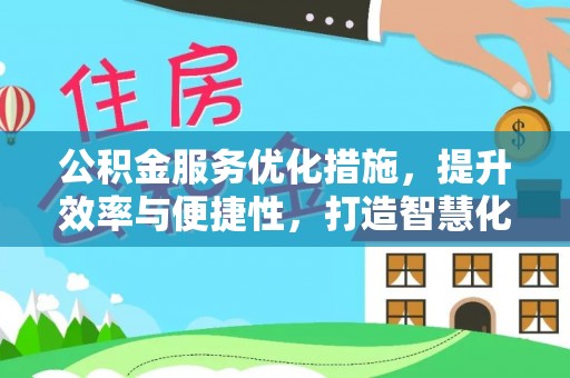 永胜公积金服务优化措施，提升效率与便捷性，打造智慧化公共服务