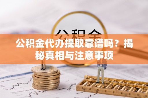 永胜公积金代办提取靠谱吗？揭秘真相与注意事项