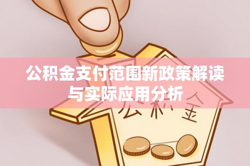 永胜公积金支付范围新政策解读与实际应用分析