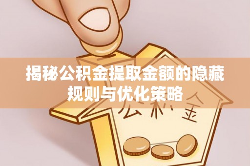 永胜揭秘公积金提取金额的隐藏规则与优化策略
