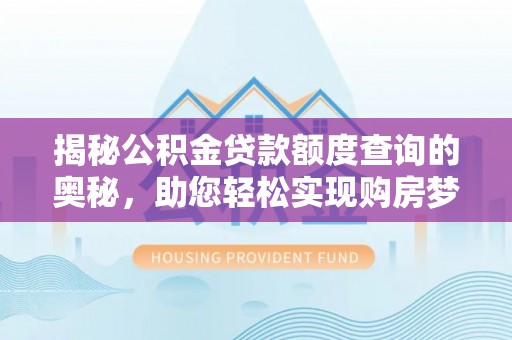 永胜揭秘公积金贷款额度查询的奥秘，助您轻松实现购房梦