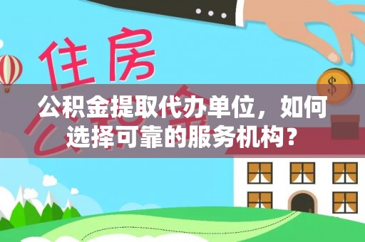 永胜公积金提取代办单位，如何选择可靠的服务机构？