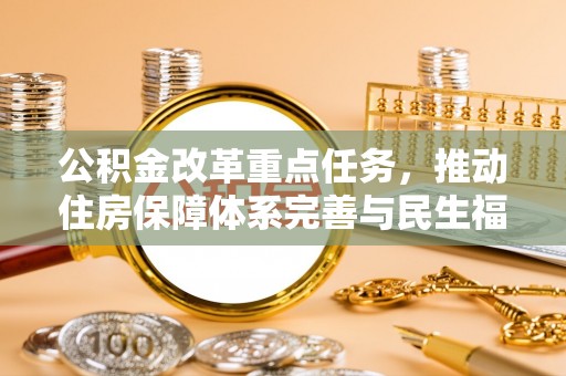永胜公积金改革重点任务，推动住房保障体系完善与民生福祉提升