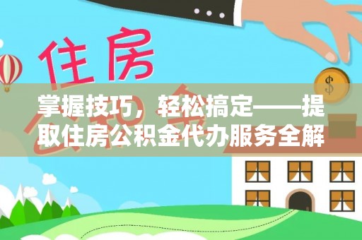 永胜掌握技巧，轻松搞定——提取住房公积金代办服务全解析