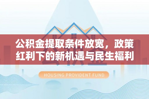 永胜公积金提取条件放宽，政策红利下的新机遇与民生福利