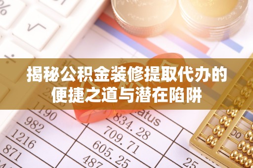 永胜揭秘公积金装修提取代办的便捷之道与潜在陷阱