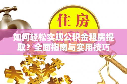 永胜如何轻松实现公积金租房提取？全面指南与实用技巧
