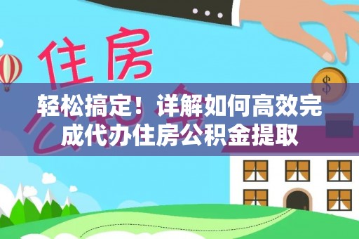 永胜轻松搞定！详解如何高效完成代办住房公积金提取