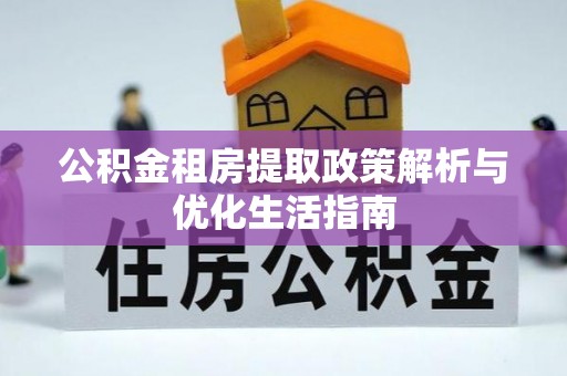 永胜公积金租房提取政策解析与优化生活指南
