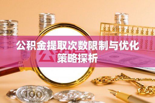 永胜公积金提取次数限制与优化策略探析