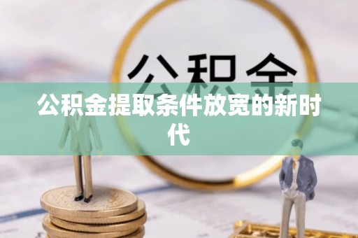 永胜公积金提取条件放宽的新时代