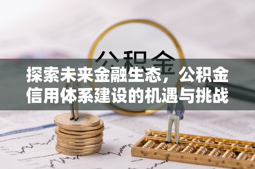 永胜探索未来金融生态，公积金信用体系建设的机遇与挑战