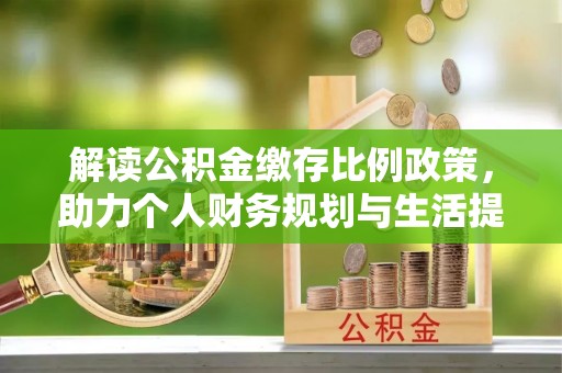 永胜解读公积金缴存比例政策，助力个人财务规划与生活提升