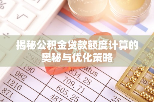 永胜揭秘公积金贷款额度计算的奥秘与优化策略