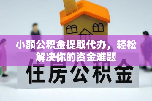永胜小额公积金提取代办，轻松解决你的资金难题