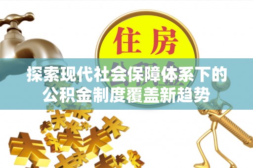 永胜探索现代社会保障体系下的公积金制度覆盖新趋势