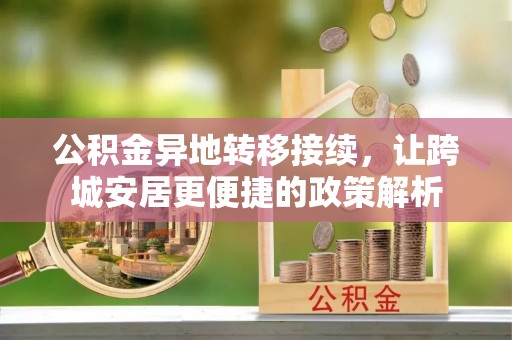 永胜公积金异地转移接续，让跨城安居更便捷的政策解析