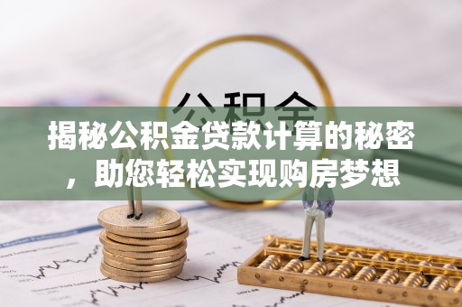 永胜揭秘公积金贷款计算的秘密，助您轻松实现购房梦想