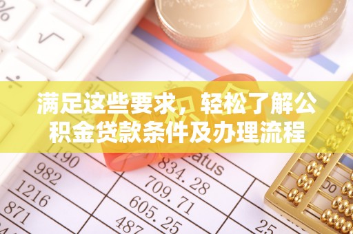 永胜满足这些要求，轻松了解公积金贷款条件及办理流程