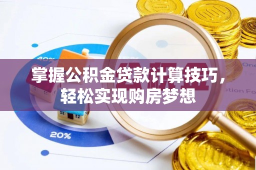 永胜掌握公积金贷款计算技巧，轻松实现购房梦想