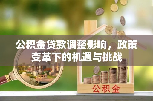 永胜公积金贷款调整影响，政策变革下的机遇与挑战