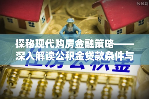 永胜探秘现代购房金融策略——深入解读公积金贷款条件与优势