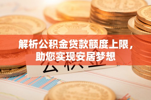 永胜解析公积金贷款额度上限，助您实现安居梦想