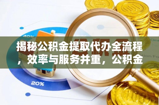 永胜揭秘公积金提取代办全流程，效率与服务并重，公积金提取代办要多久不再是难题